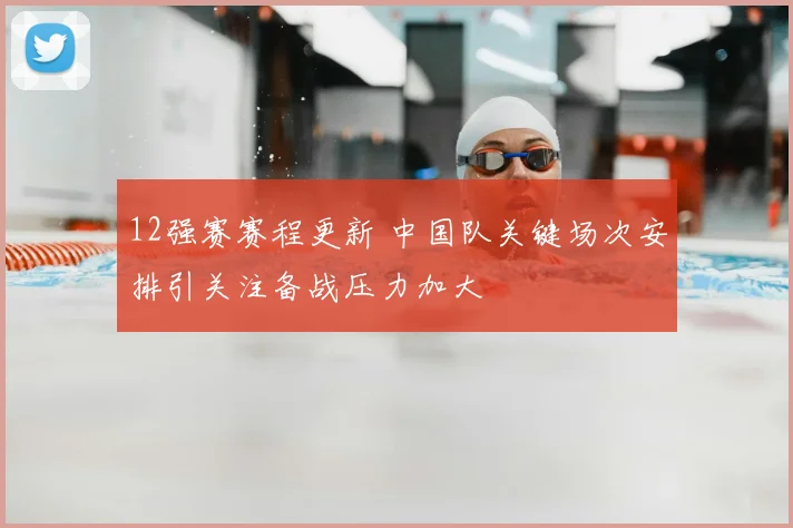 12强赛赛程更新 中国队关键场次安排引关注备战压力加大