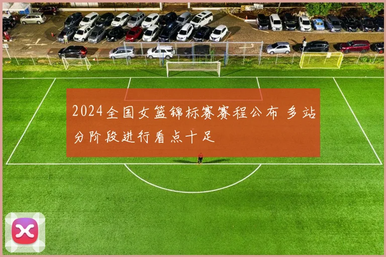 2024全国女篮锦标赛赛程公布 多站分阶段进行看点十足