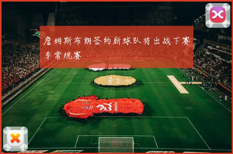 詹姆斯布朗签约新球队将出战下赛季常规赛