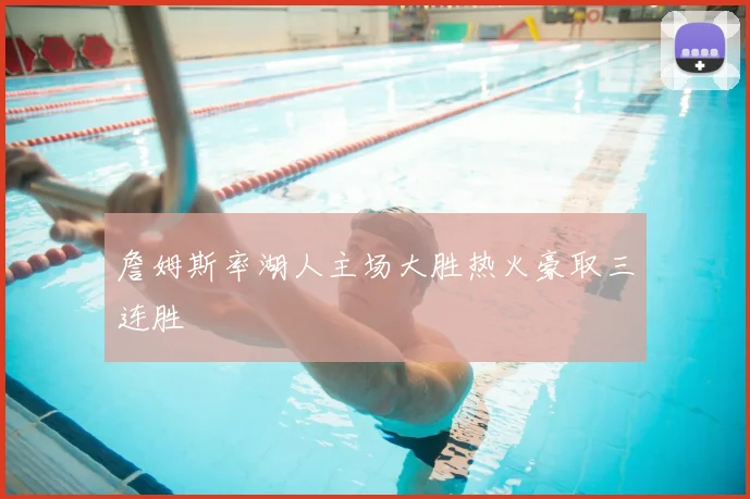 詹姆斯率湖人主场大胜热火豪取三连胜