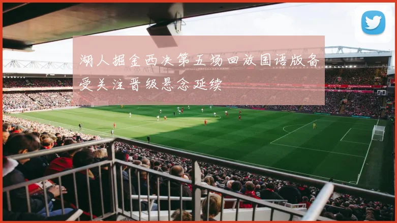 湖人掘金西决第五场回放国语版备受关注晋级悬念延续