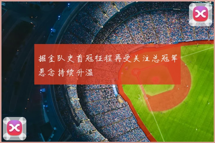 掘金队史首冠征程再受关注总冠军悬念持续升温