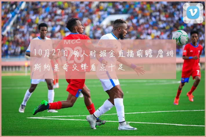 10月27日湖人对掘金直播前瞻 詹姆斯约基奇交锋看点十足