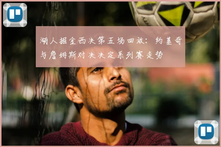 湖人掘金西决第五场回放：约基奇与詹姆斯对决决定系列赛走势