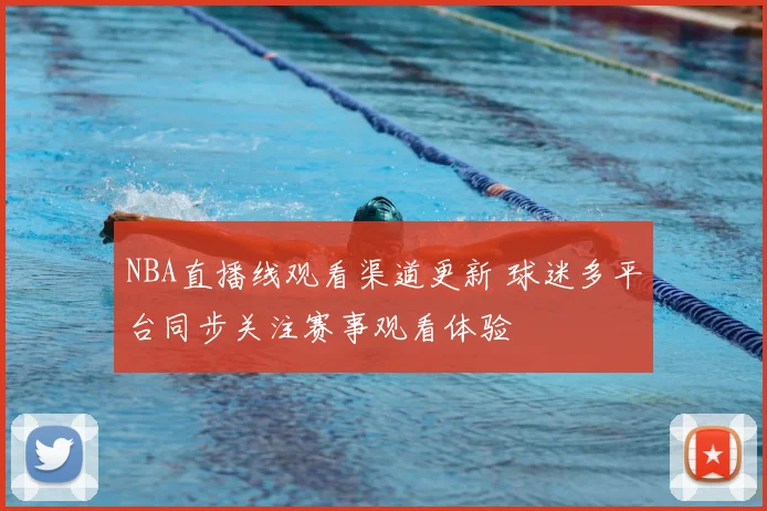 NBA直播线观看渠道更新 球迷多平台同步关注赛事观看体验