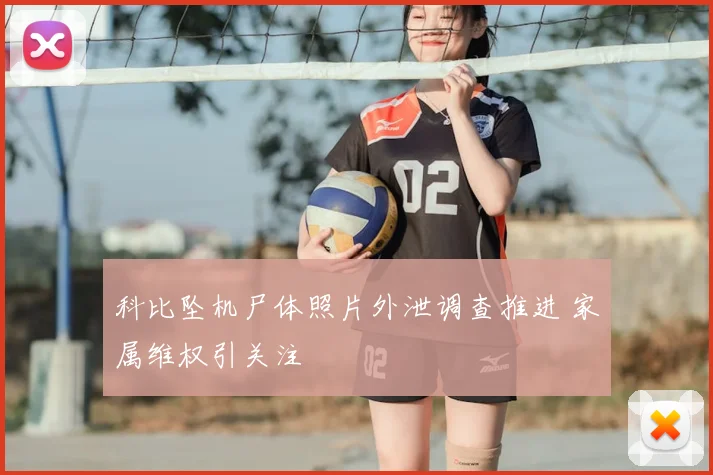 科比坠机尸体照片外泄调查推进 家属维权引关注