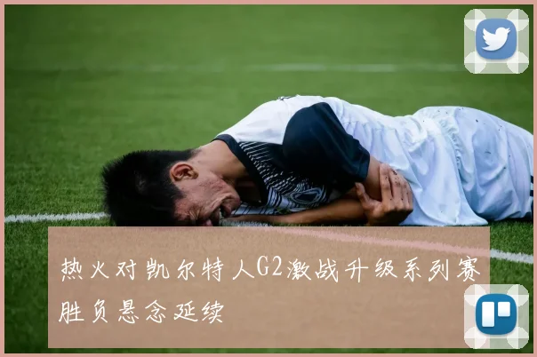 热火对凯尔特人G2激战升级系列赛胜负悬念延续