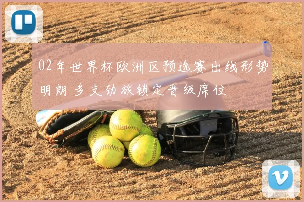 02年世界杯欧洲区预选赛出线形势明朗 多支劲旅锁定晋级席位