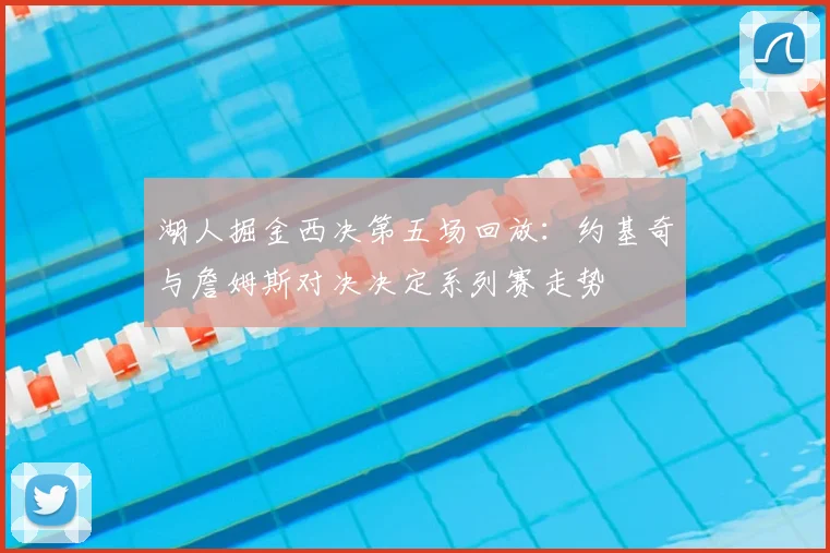 湖人掘金西决第五场回放：约基奇与詹姆斯对决决定系列赛走势