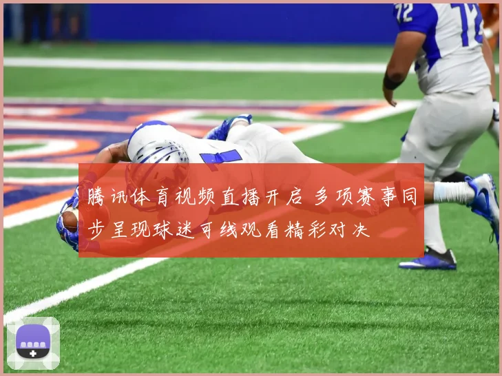 腾讯体育视频直播开启 多项赛事同步呈现球迷可线观看精彩对决